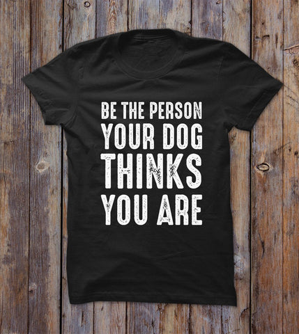 Be The Person Your Dog T-shirt 