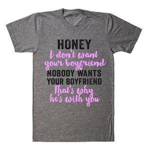 Honey I don't want your boyfriend Nobody wants your boyfriend That's why he's with you t-shirt