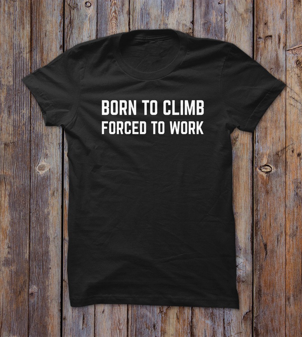 Born To Climb Forced To Work T-shirt 