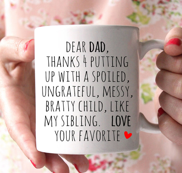 Dear Dad , thanks for putting up with a spoiled, ungrateful, messy, bratty child, like my sibling. Love. Your Favorite. - Shirtoopia