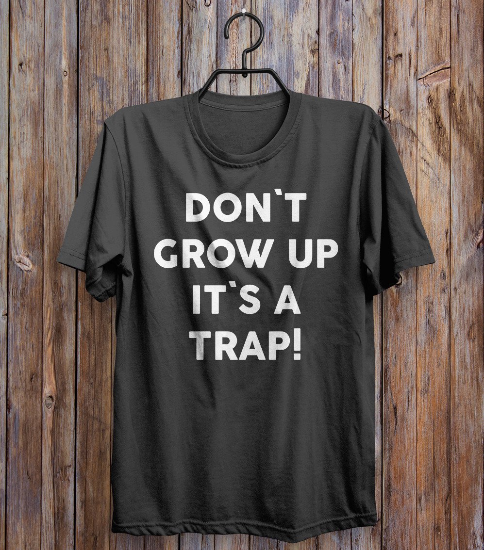 don`t grow up it`s a trap t-shirt - Shirtoopia
