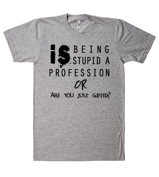is being stupid a proffession or are you just gifted tshirt - Shirtoopia