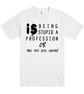 is being stupid a proffession or are you just gifted tshirt - Shirtoopia