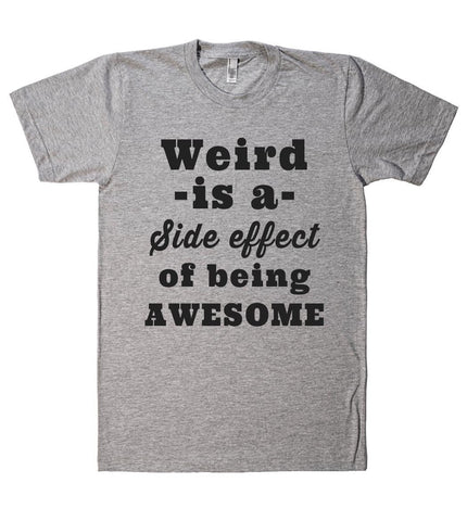 Weird -is a- Side effect of being AWESOME t shirt - Shirtoopia