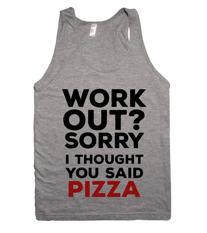 WORK  OUT SORRY I THOUGHT YOU SAID PIZZA TANK TOP - Shirtoopia