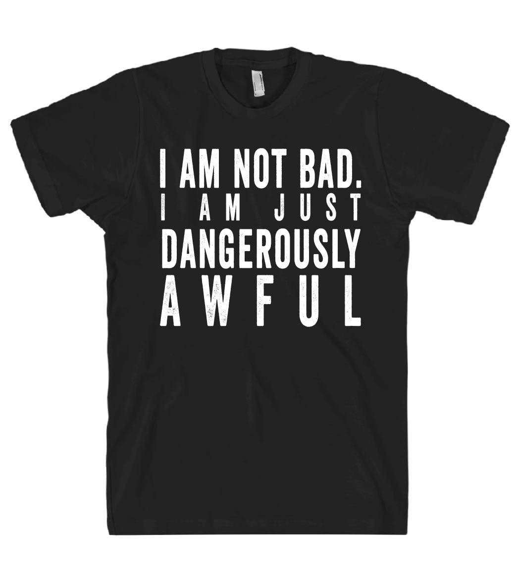 i am not bad i am just dangerously awful tshirt - Shirtoopia