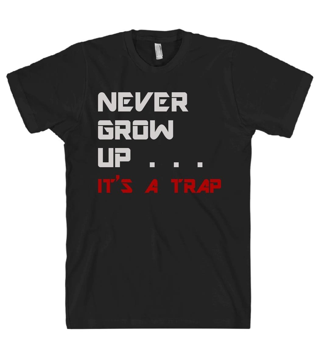 NEVER GROW UP . . .  Itu2019s a trap t shirt - Shirtoopia