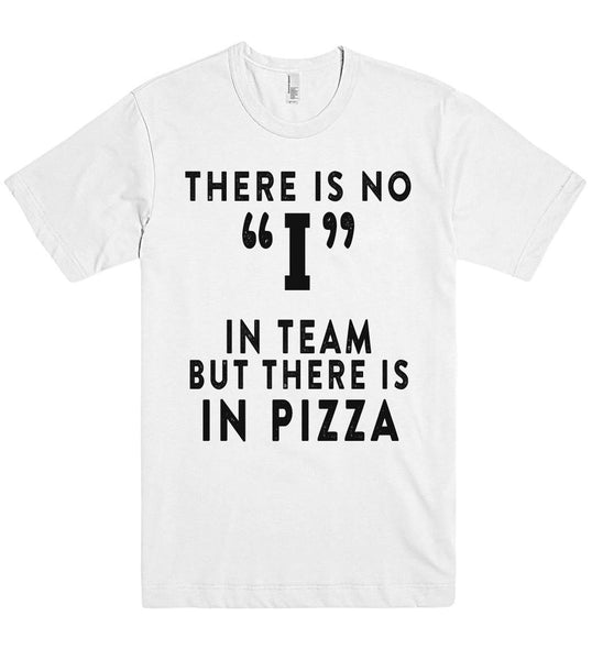 THERE IS NO I IN TEAM BUT THERE IS IN PIZZA T SHIRT - Shirtoopia