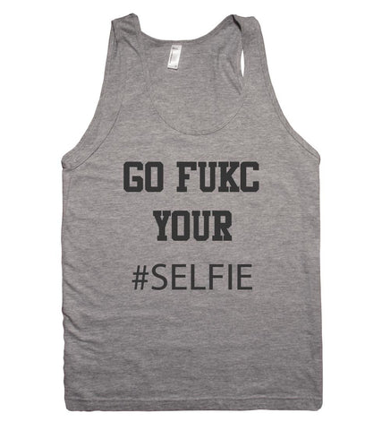 go fukc your #SELFIE tank top shirt - Shirtoopia