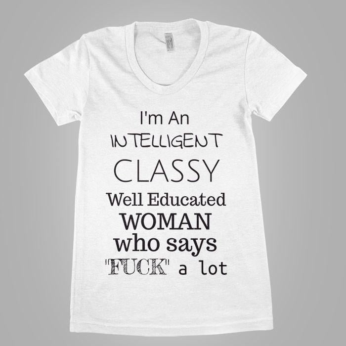 I'm An Intelligent Classy Well Educated Woman - Shirtoopia