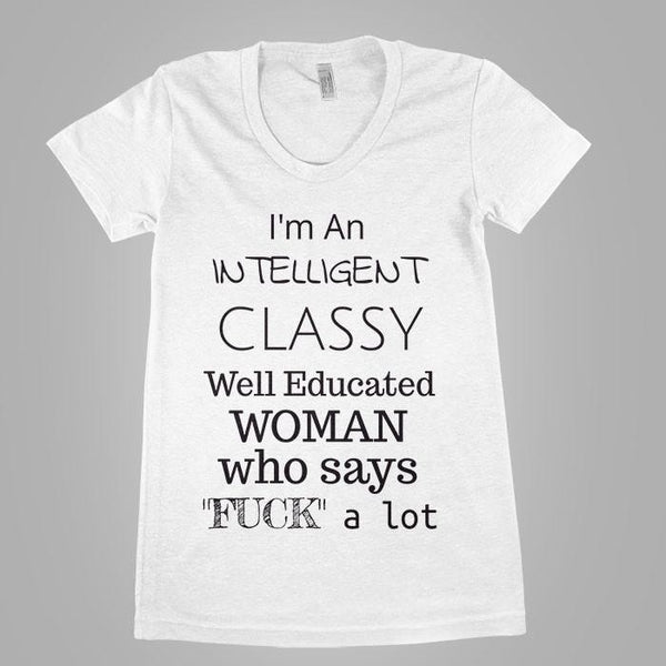 I'm An Intelligent Classy Well Educated Woman - Shirtoopia