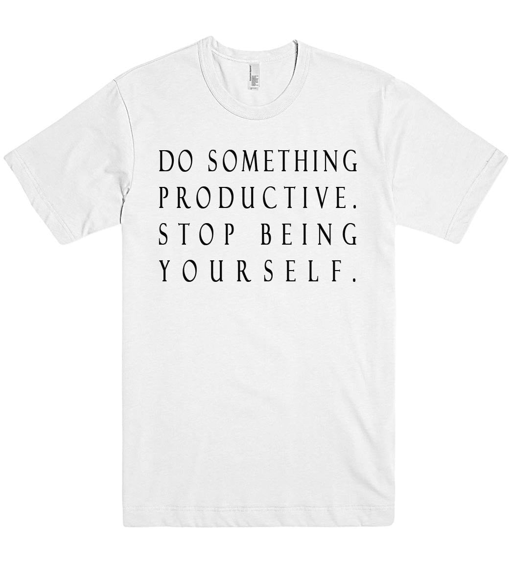do something productive stop being yourself tshirt - Shirtoopia