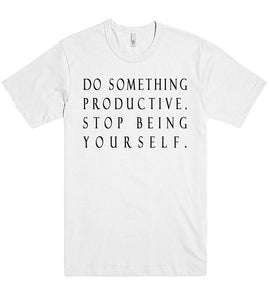 do something productive stop being yourself tshirt - Shirtoopia