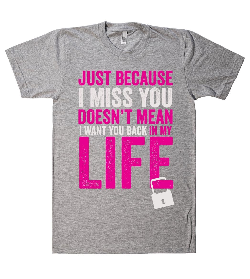 just because I miss you doesn't mean I want you back in my life t shirt - Shirtoopia