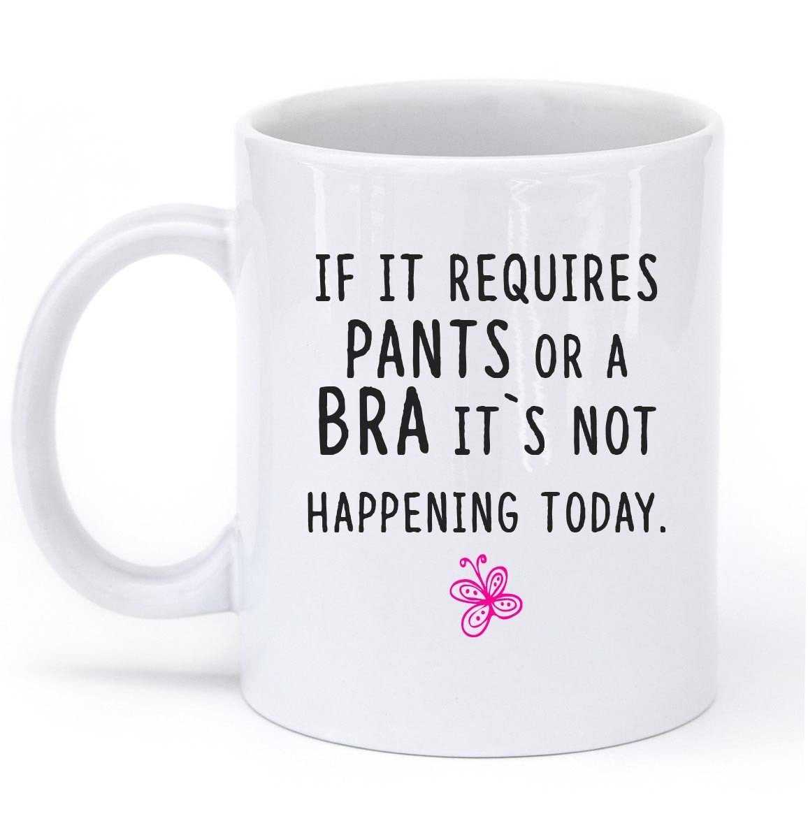 IF IT REQUIRES PANTS OR A BRA ITS NOT HAPPENING TODAY MUG - Shirtoopia