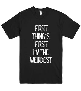 first  thing`s  first i`m the weirdest t shirt - Shirtoopia
