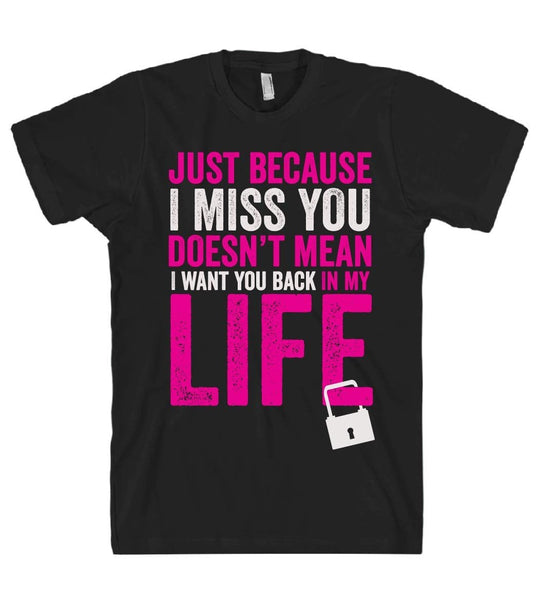 just because I miss you doesn't mean I want you back in my life t shirt - Shirtoopia
