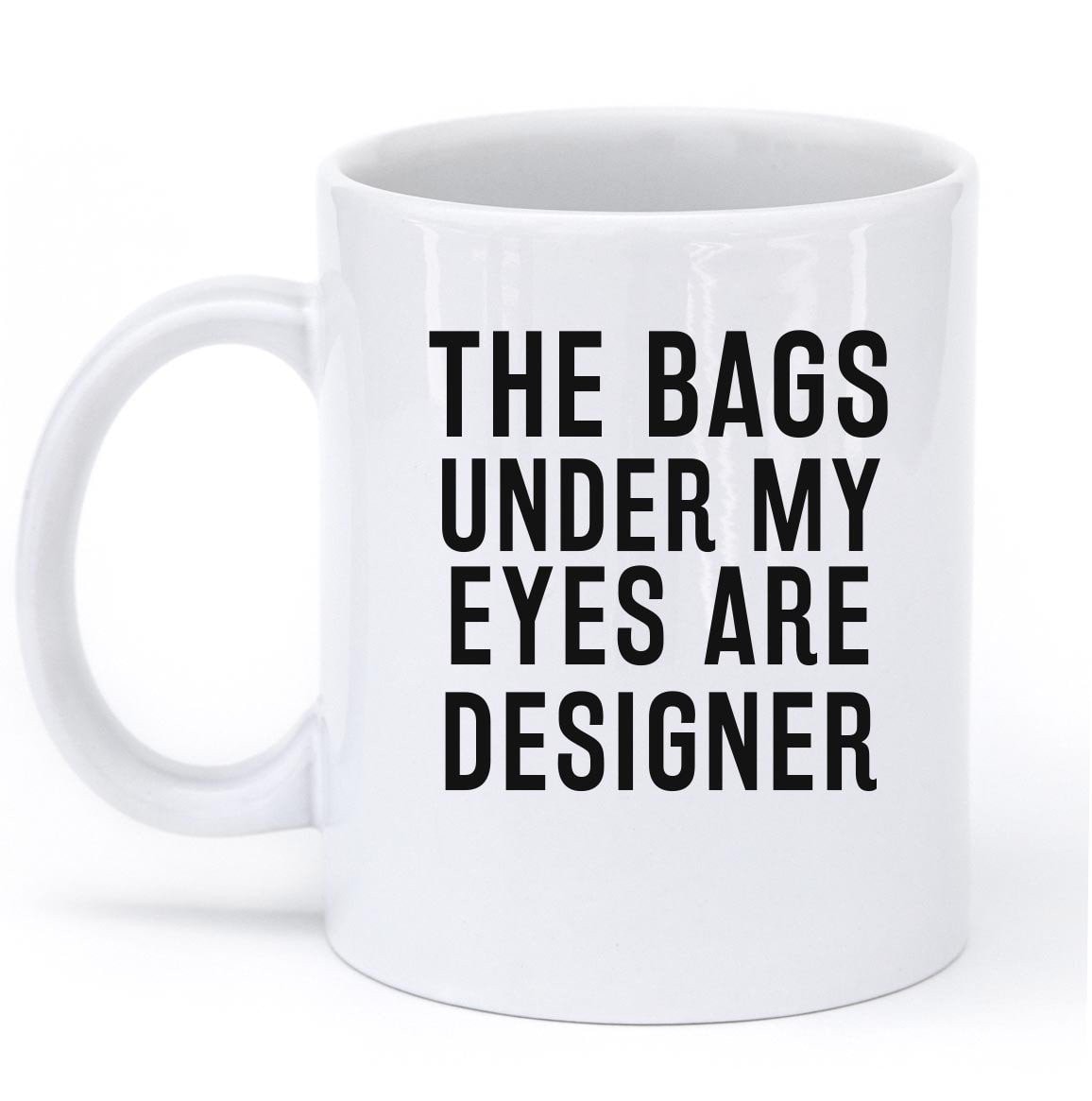 THE BAGS UNDER MY EYES ARE DESIGNER MUG - Shirtoopia