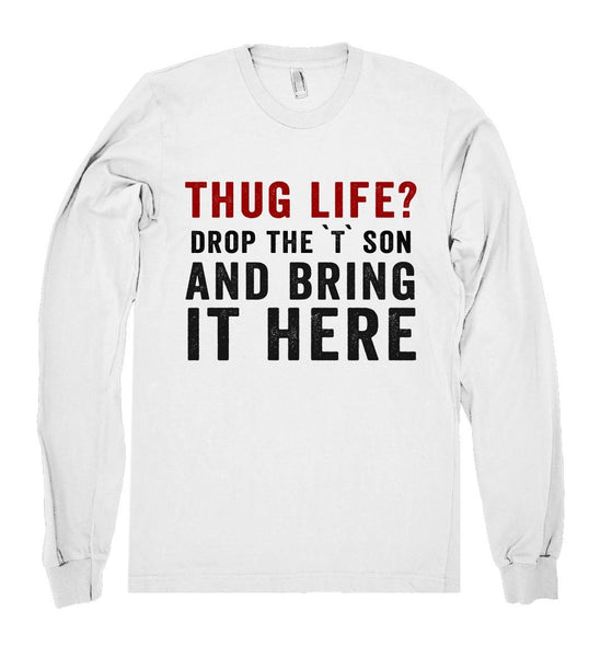 thug life? drop the `T` son and bring it here shirt - Shirtoopia