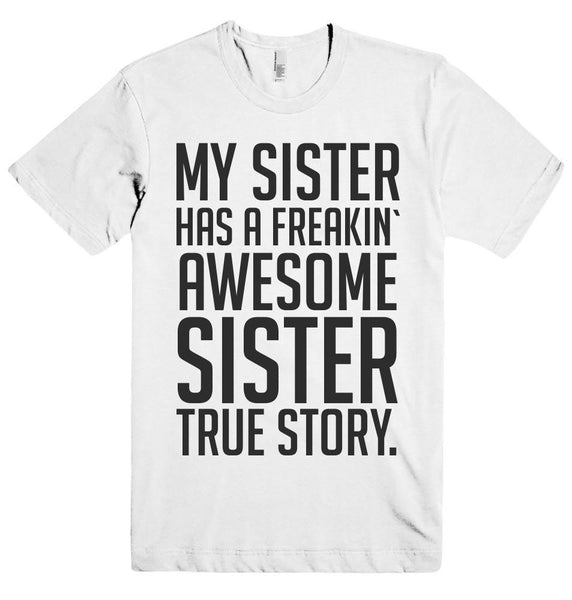 MY SISTER HAS A FREAKIN` AWESOME SISTER TRUE STORY. T-SHIRT - Shirtoopia