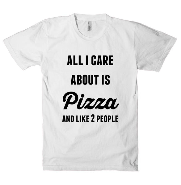 all i care about is Pizza and like 2 people t-shirt - Shirtoopia