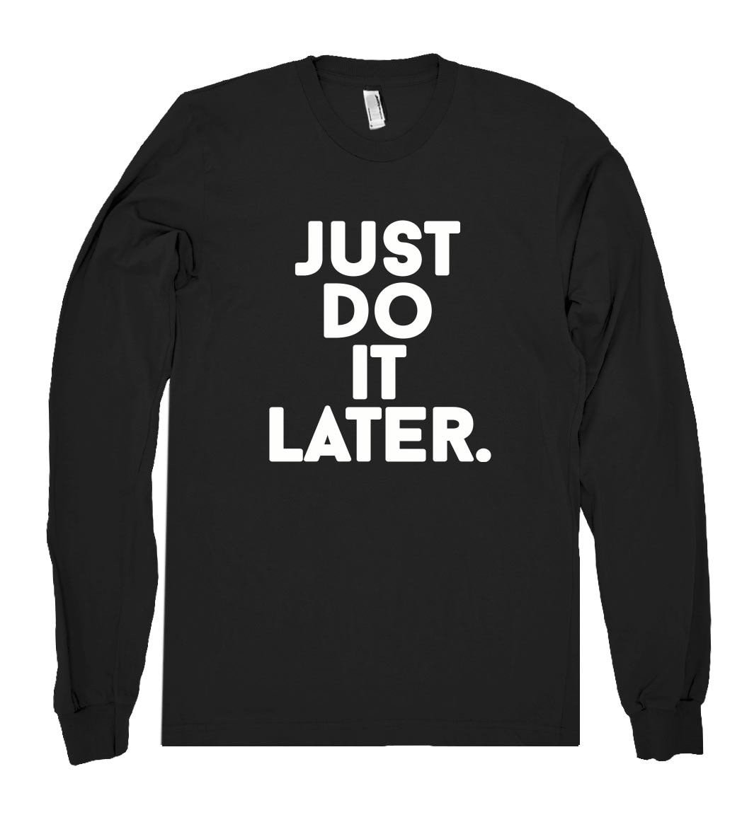 just do  it later. shirt - Shirtoopia