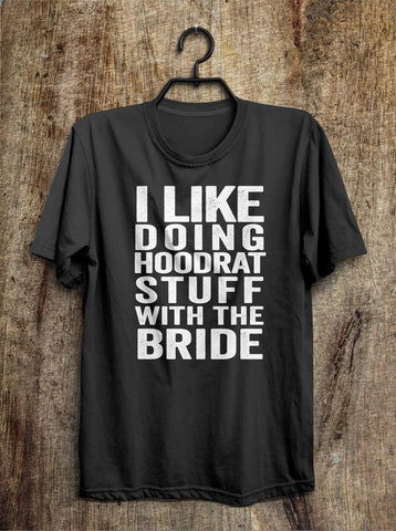 i like  doing hoodrat stuff with the bride t shirt - Shirtoopia