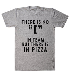 THERE IS NO I IN TEAM BUT THERE IS IN PIZZA T SHIRT - Shirtoopia