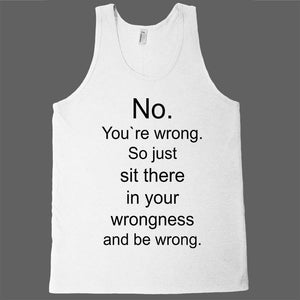No. You`re wrong. So just sit there and be wrong tank top - Shirtoopia