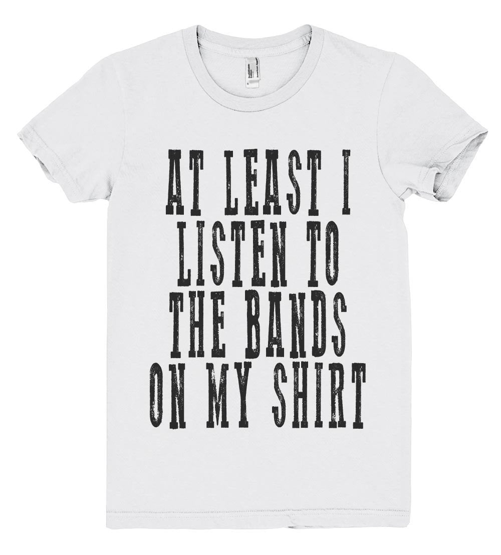 at least i listen to the bands tshirt - Shirtoopia