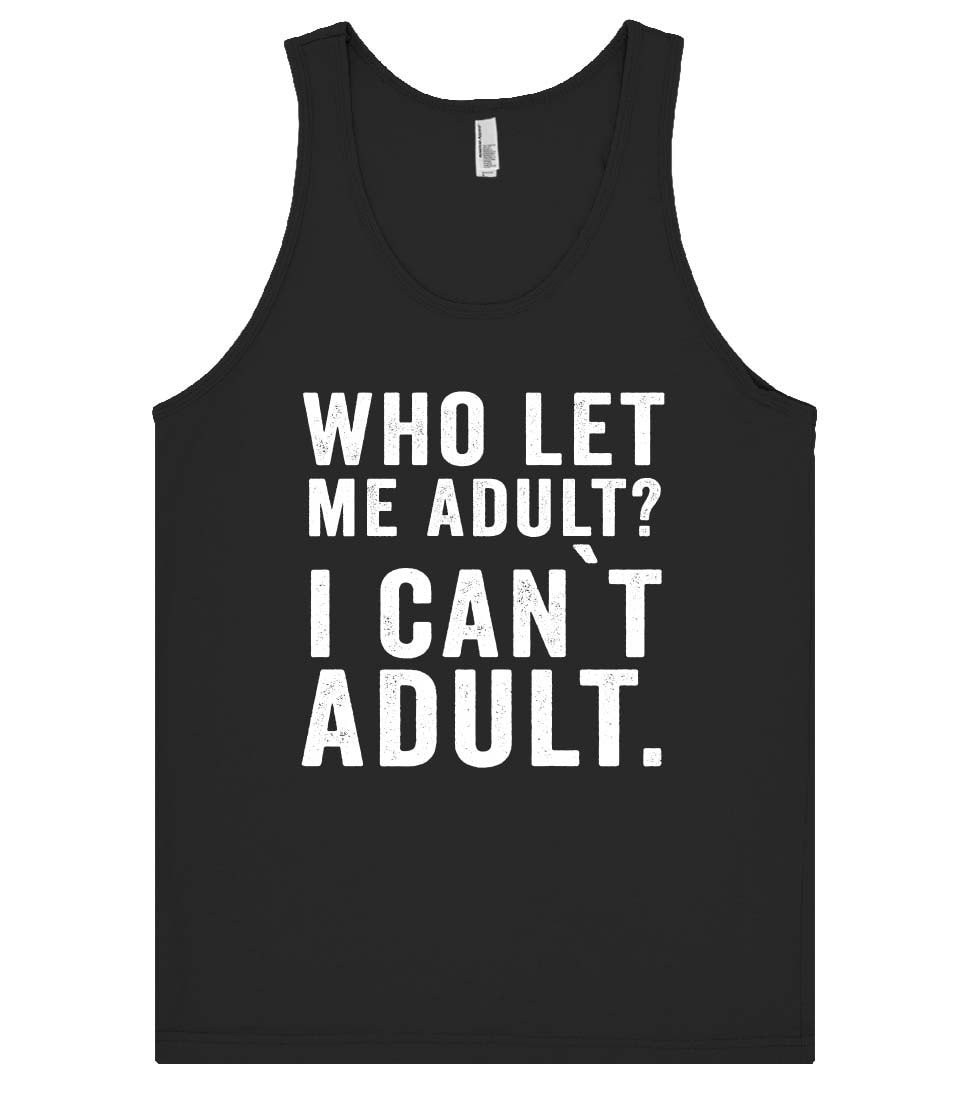 who let me adult? i can`t adult tank top shirt - Shirtoopia