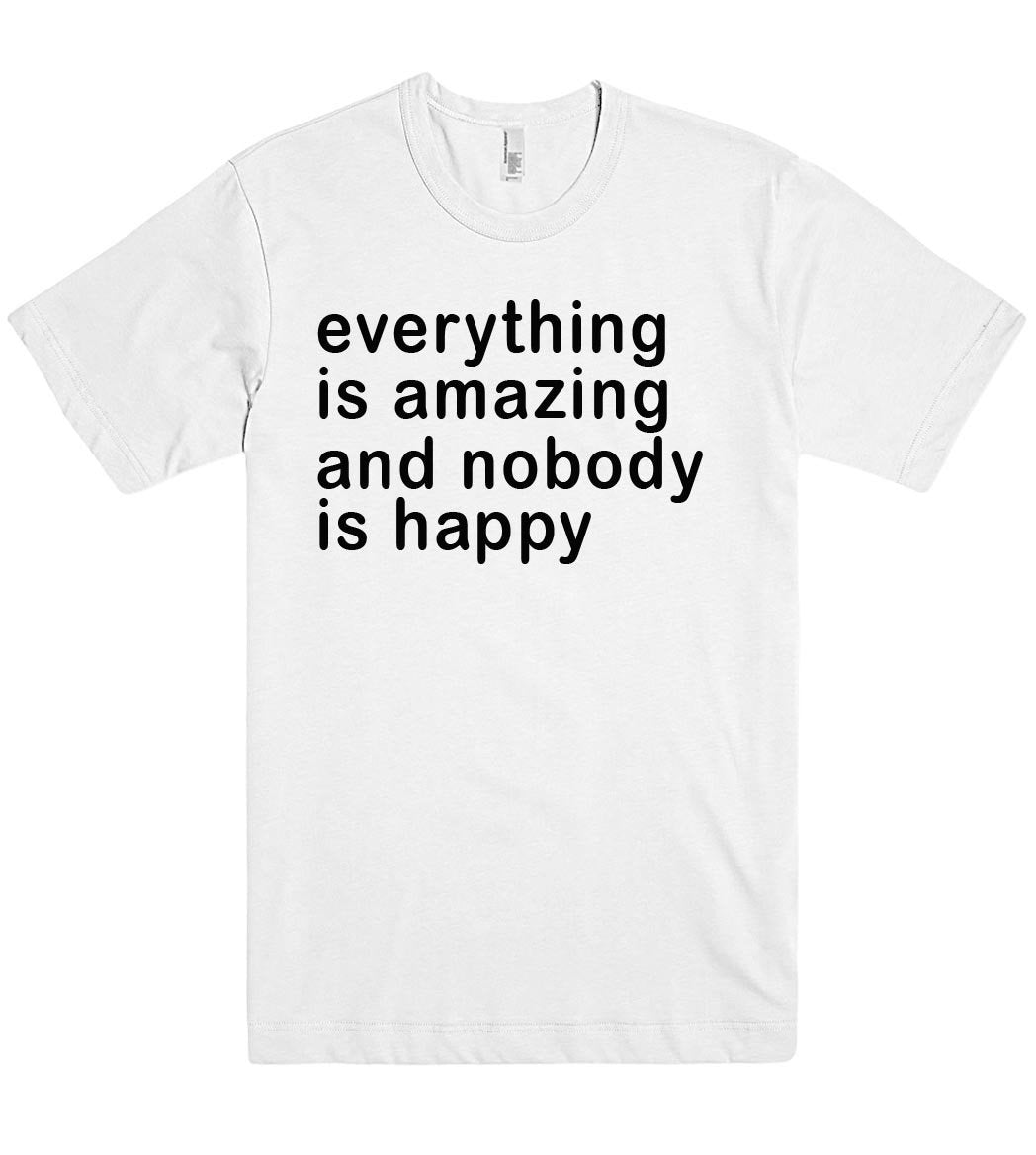 everything is amazing and nobody is happy tshirt - Shirtoopia