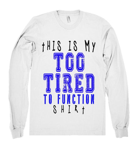 this is my too tired to funtion shirt 
