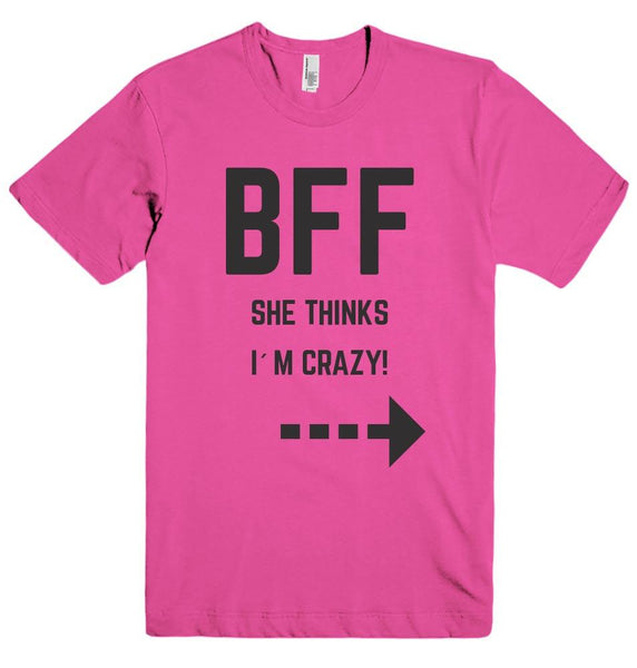 BFF SHE THINKS I`M CRAZY! t-shirt - Shirtoopia