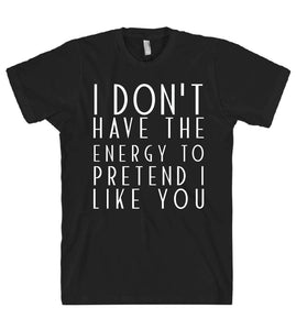 i dont have the energy to pretend i like you tshirt - Shirtoopia