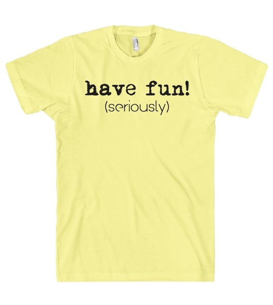 have fun! (seriously) t shirt - Shirtoopia