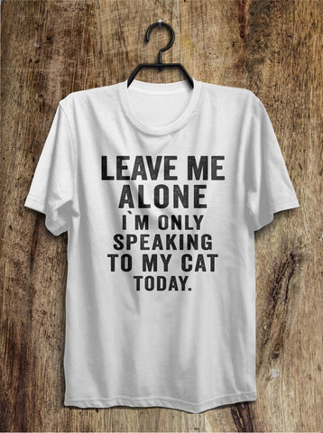 leave me  alone i`m only speaking to my cat today t shirt - Shirtoopia