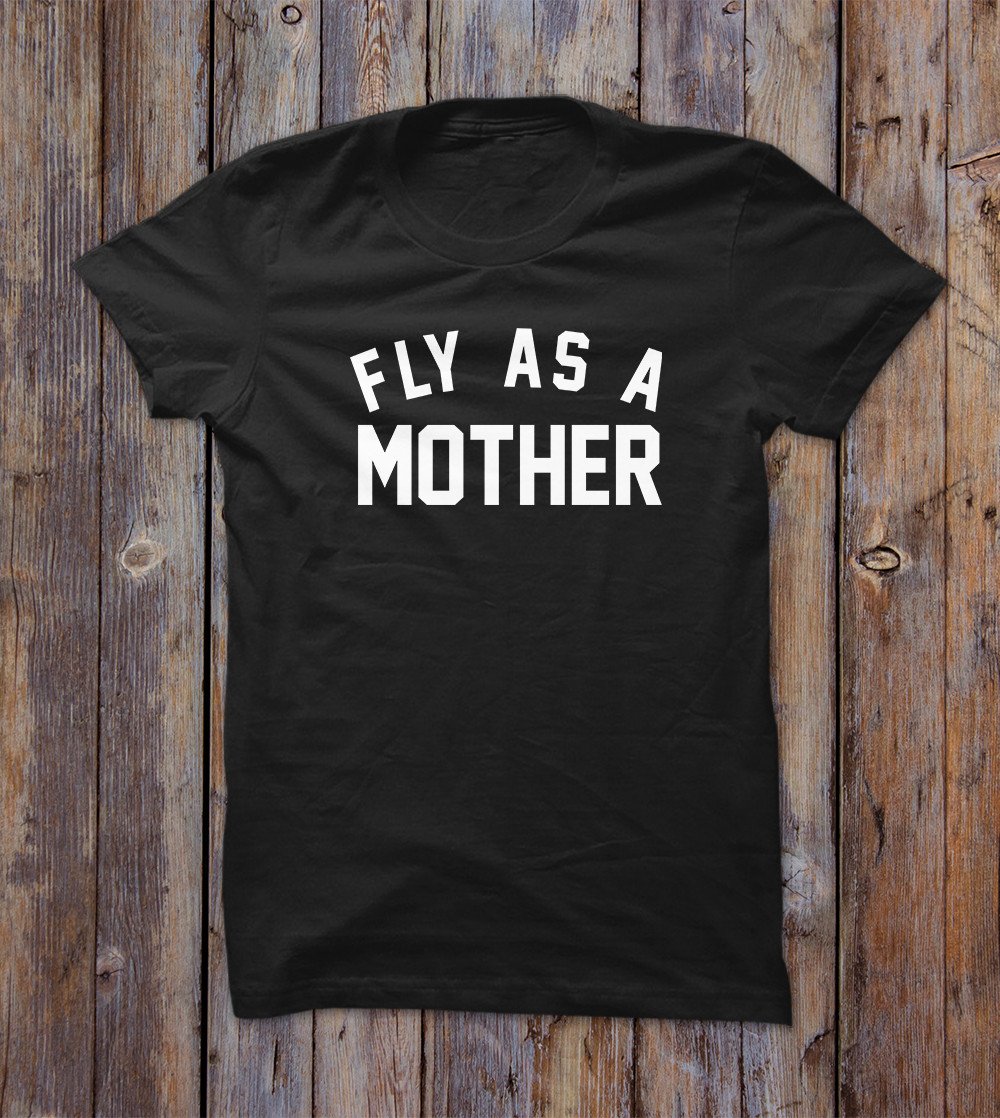 Fly As A Mother T-shirt 