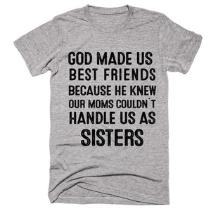 God Made Us Best Friends Because He Knew Our Moms Could`t hande us as Sisters T-Shirt - Shirtoopia