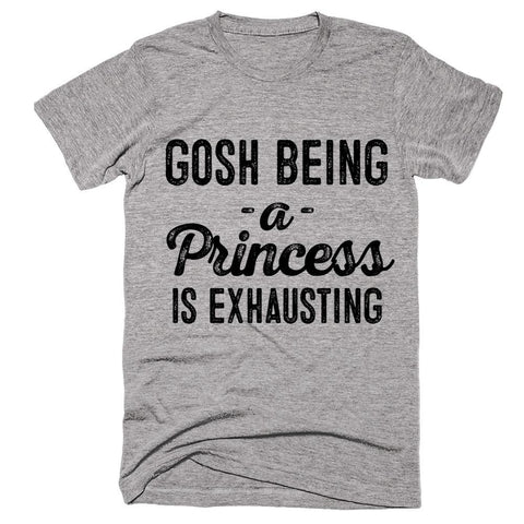 gosh being a princess is exhausting t-shirt - Shirtoopia