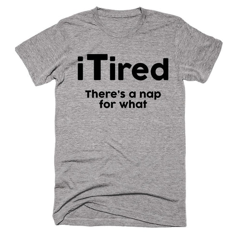 iTired There's A Nap For What - Shirtoopia