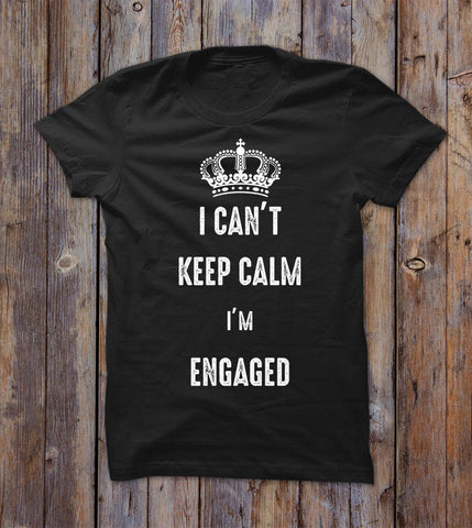 I Can't Keep Calm I'm Engaged T-shirt 