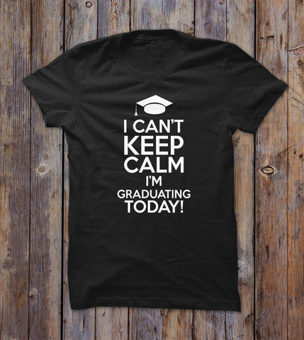 I Can't Keep Calm I'm Graduating Today! T-shirt 