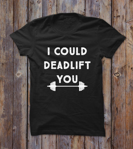 I Could Deadlift You T-shirt 