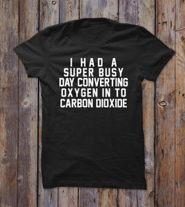 I Had A Super Busy Day Converting Oxygen In To Carbon Dioxide T-shirt 