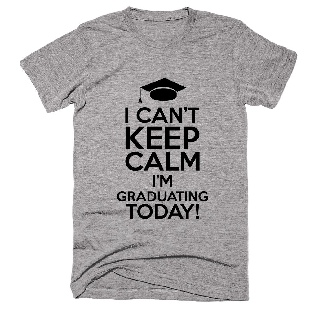I Can't Keep Calm I'm Graduating Today! T-shirt - Shirtoopia