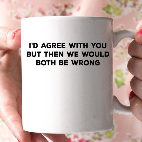 i'd agree with you but thwn we would both be wrong coffee mug - Shirtoopia
