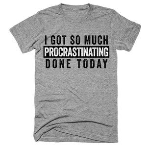 i got so much procrastinating done today T-Shirt - Shirtoopia