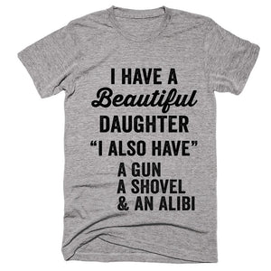i have a Beautiful daughter i also have a Gun,Shovel & Alibi T-Shirt - Shirtoopia