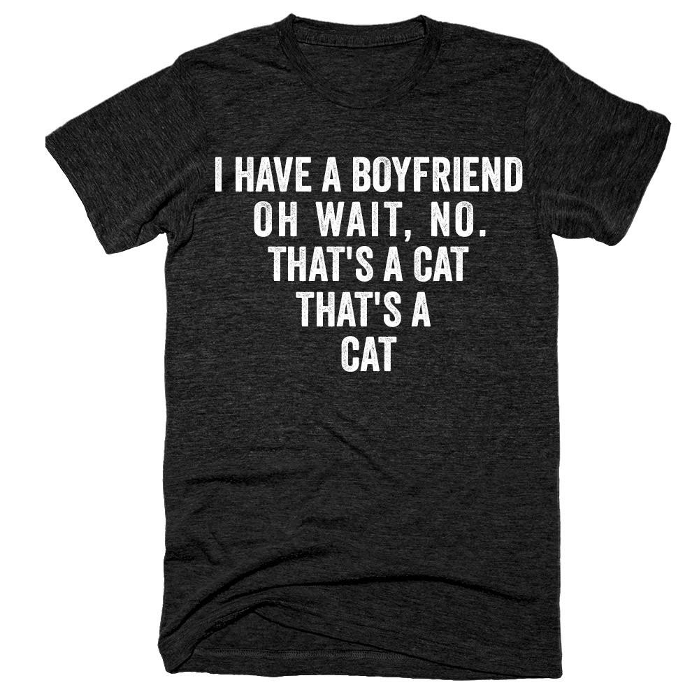 I have a boyfriend oh wait, no. that's a cat that's a cat t-shirt - Shirtoopia